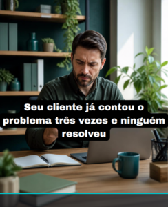 seu-cliente-ja-contou-o-problema-tres-vezes-e-ninguem-resolveu