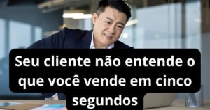 seu-cliente-nao-entende-o-que-voce-vende-em-cinco-segundos