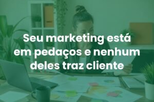 seu-marketing-esta-em-pedacos-e-nenhum-deles-traz-cliente