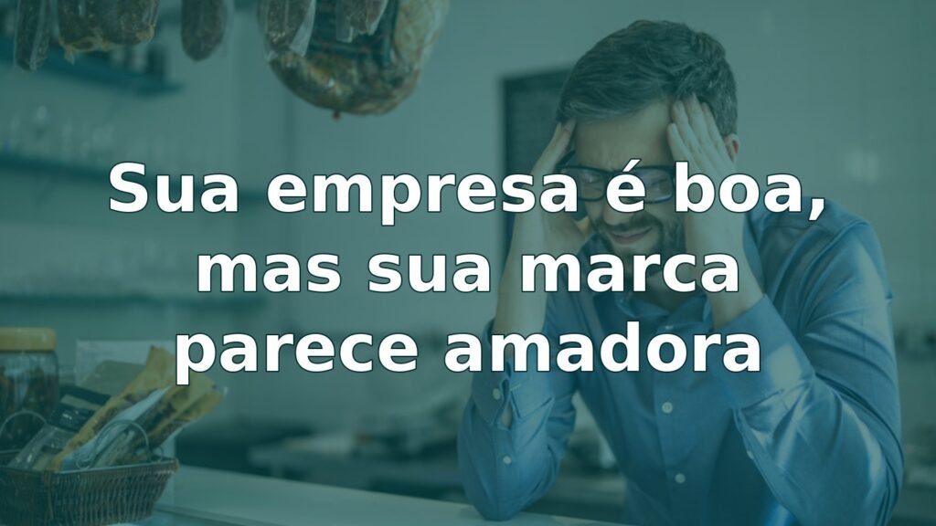 sua-empresa-e-boa-mas-sua-marca-parece-amadora