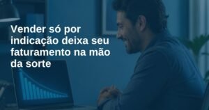 vender-so-por-indicacao-deixa-seu-faturamento-na-mao-da-sorte