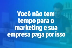 voce-nao-tem-tempo-para-o-marketing-e-sua-empresa-paga-por-isso